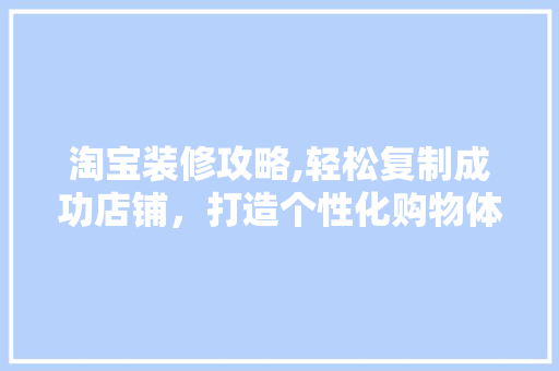 淘宝装修攻略,轻松复制成功店铺，打造个性化购物体验 常见问题