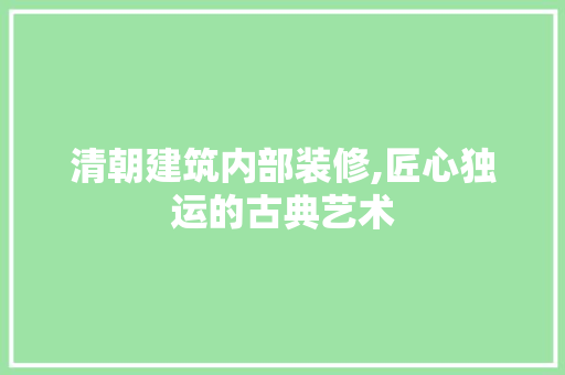 清朝建筑内部装修,匠心独运的古典艺术 施工工艺