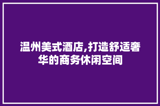 温州美式酒店,打造舒适奢华的商务休闲空间 施工工艺