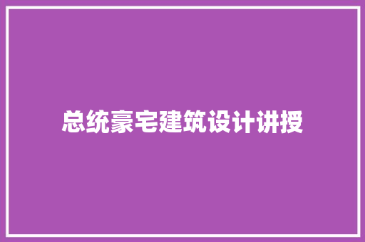 总统豪宅建筑设计讲授 新型材料