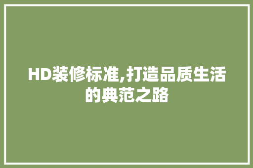 HD装修标准,打造品质生活的典范之路 建筑法规