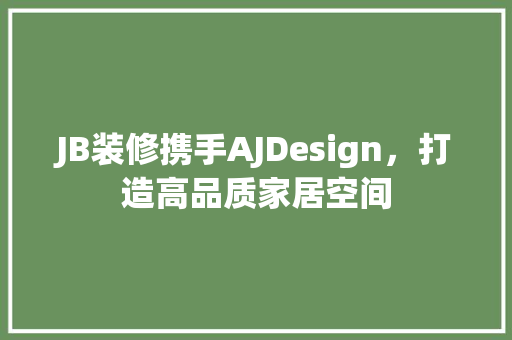 JB装修携手AJDesign，打造高品质家居空间 常见问题