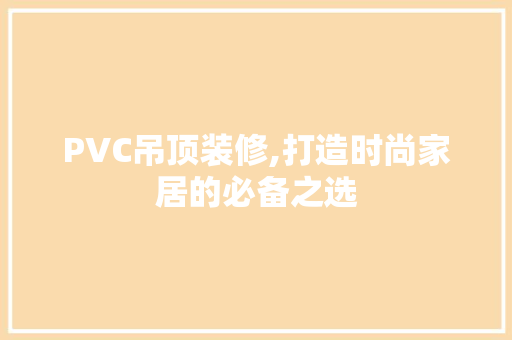 PVC吊顶装修,打造时尚家居的必备之选 材料设备