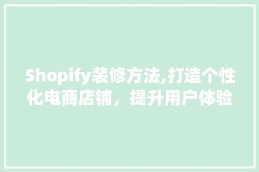 Shopify装修方法,打造个性化电商店铺，提升用户体验与转化率 生态建筑设计