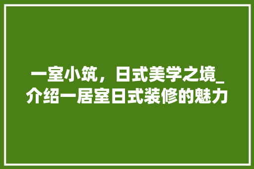 一室小筑，日式美学之境_介绍一居室日式装修的魅力 建筑设计