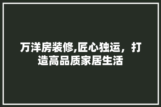 万洋房装修,匠心独运，打造高品质家居生活 公共建筑设计