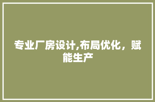 专业厂房设计,布局优化，赋能生产 建筑设计