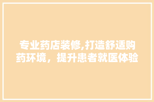 专业药店装修,打造舒适购药环境，提升患者就医体验 工艺流程