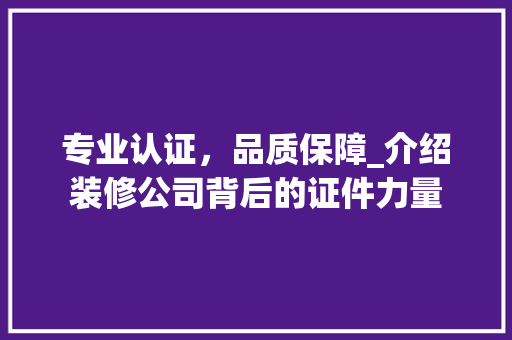 专业认证，品质保障_介绍装修公司背后的证件力量 生态建筑设计