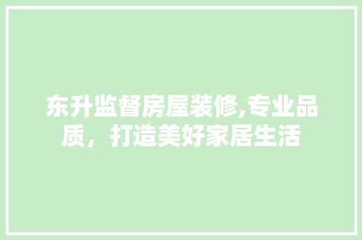 东升监督房屋装修,专业品质，打造美好家居生活 公共建筑设计