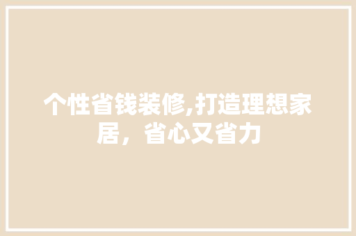 个性省钱装修,打造理想家居，省心又省力 设计原则