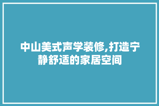 中山美式声学装修,打造宁静舒适的家居空间 公共建筑设计