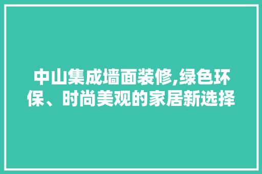 中山集成墙面装修,绿色环保、时尚美观的家居新选择