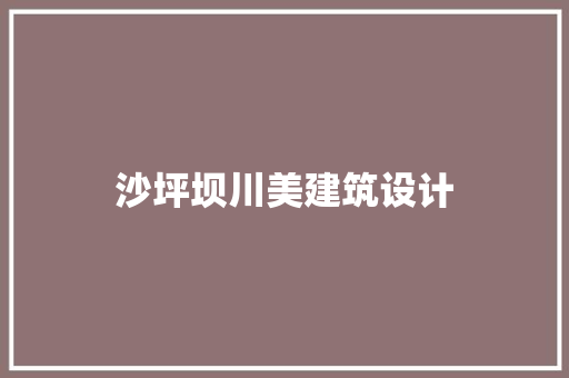 沙坪坝川美建筑设计 生态建筑设计