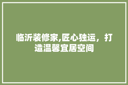 临沂装修家,匠心独运，打造温馨宜居空间 常用建材