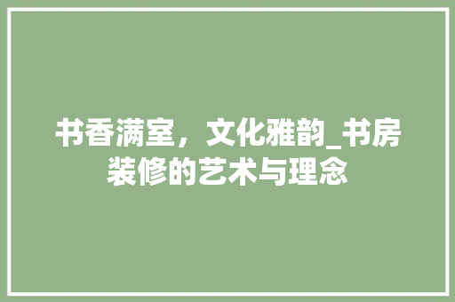 书香满室，文化雅韵_书房装修的艺术与理念 建筑法规