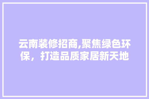 云南装修招商,聚焦绿色环保，打造品质家居新天地 建筑法规