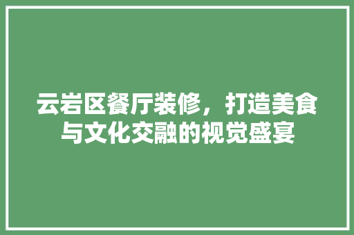 云岩区餐厅装修，打造美食与文化交融的视觉盛宴