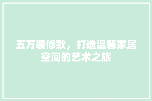 五万装修款，打造温馨家居空间的艺术之旅 建筑法规