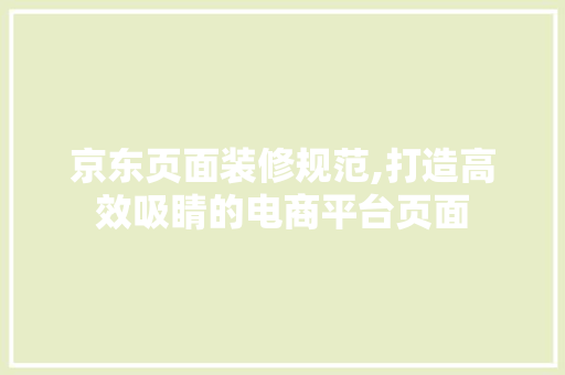 京东页面装修规范,打造高效吸睛的电商平台页面 建筑设计