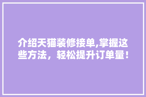 介绍天猫装修接单,掌握这些方法，轻松提升订单量！