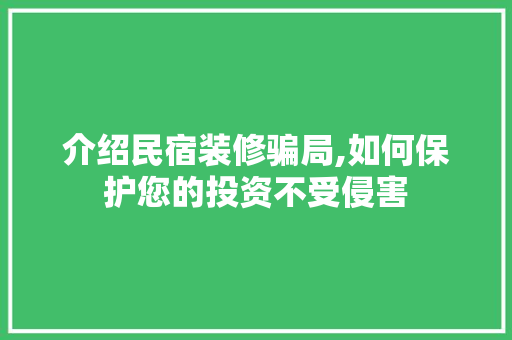 介绍民宿装修骗局,如何保护您的投资不受侵害 材料设备