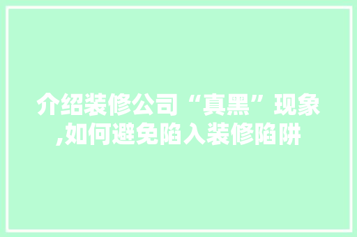 介绍装修公司“真黑”现象,如何避免陷入装修陷阱 建筑设计