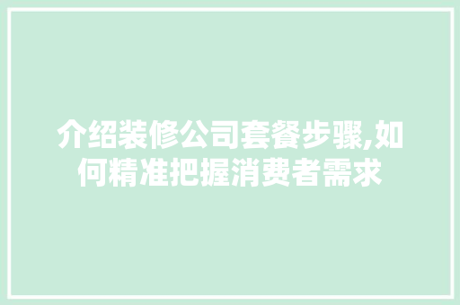 介绍装修公司套餐步骤,如何精准把握消费者需求 工艺流程