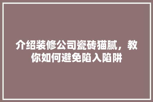 介绍装修公司瓷砖猫腻，教你如何避免陷入陷阱 建筑设计
