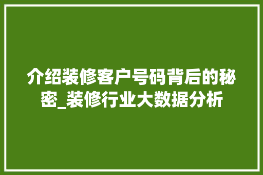 介绍装修客户号码背后的秘密_装修行业大数据分析 常见问题