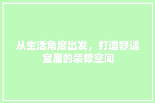 从生活角度出发，打造舒适宜居的装修空间 住宅建筑设计