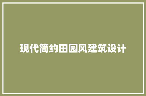 现代简约田园风建筑设计 新型材料