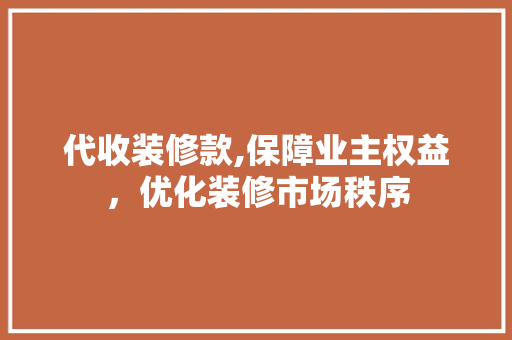代收装修款,保障业主权益，优化装修市场秩序 施工技术