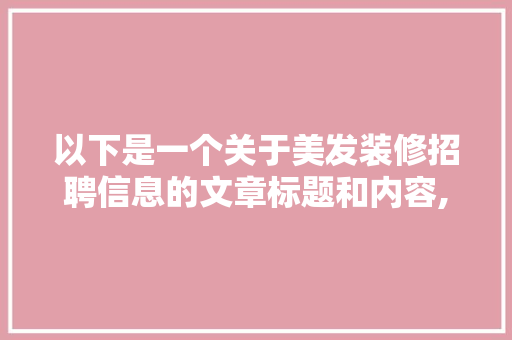 以下是一个关于美发装修招聘信息的文章标题和内容,