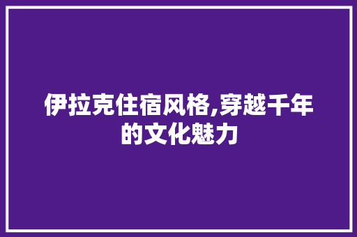 伊拉克住宿风格,穿越千年的文化魅力 施工技术