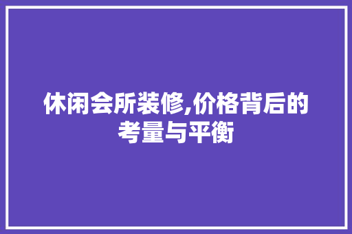 休闲会所装修,价格背后的考量与平衡 施工工艺