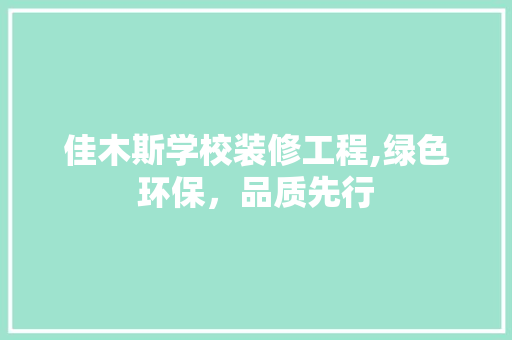 佳木斯学校装修工程,绿色环保，品质先行 建筑设计