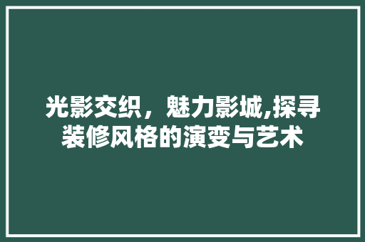 光影交织，魅力影城,探寻装修风格的演变与艺术 公共建筑设计