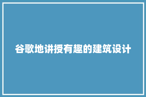 谷歌地讲授有趣的建筑设计 公共建筑设计