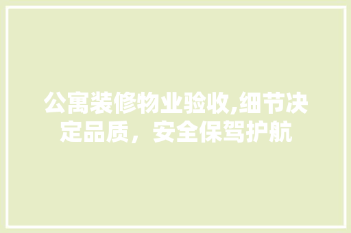 公寓装修物业验收,细节决定品质，安全保驾护航 设计原则