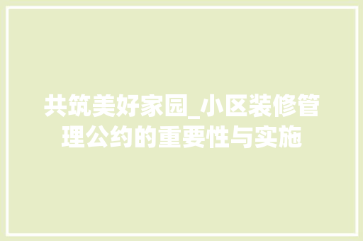 共筑美好家园_小区装修管理公约的重要性与实施 建筑设计