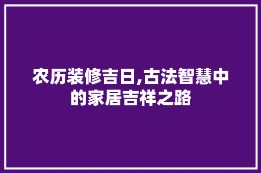 农历装修吉日,古法智慧中的家居吉祥之路 住宅建筑设计