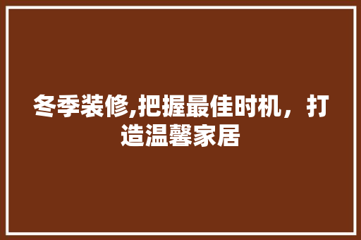冬季装修,把握最佳时机，打造温馨家居 建筑设计