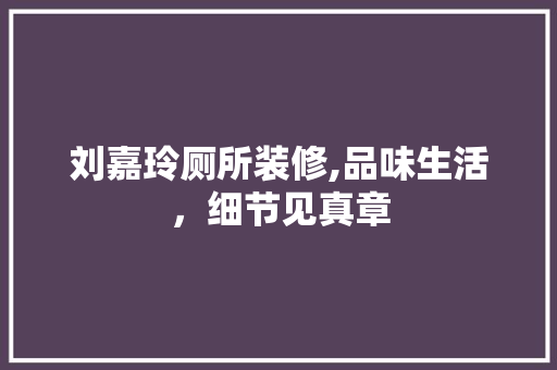刘嘉玲厕所装修,品味生活，细节见真章 常用建材
