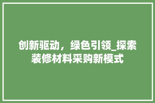 创新驱动，绿色引领_探索装修材料采购新模式 生态建筑设计