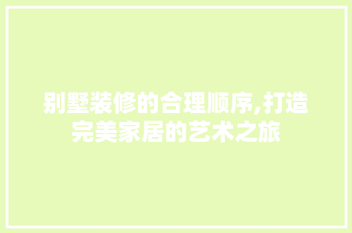 别墅装修的合理顺序,打造完美家居的艺术之旅 新型材料