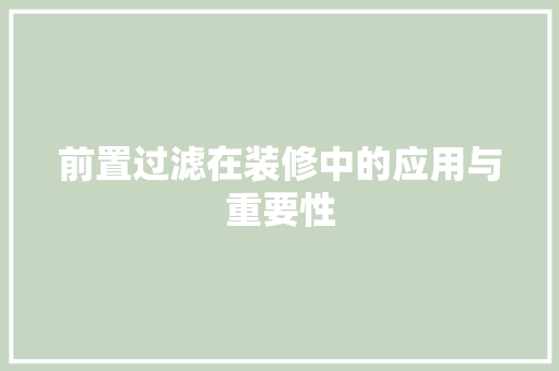 前置过滤在装修中的应用与重要性 常用建材