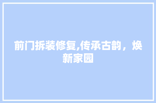 前门拆装修复,传承古韵，焕新家园 建筑法规