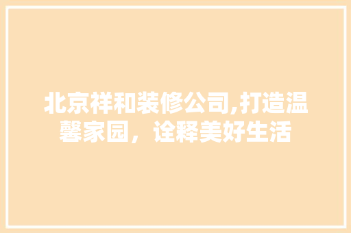 北京祥和装修公司,打造温馨家园，诠释美好生活 住宅建筑设计