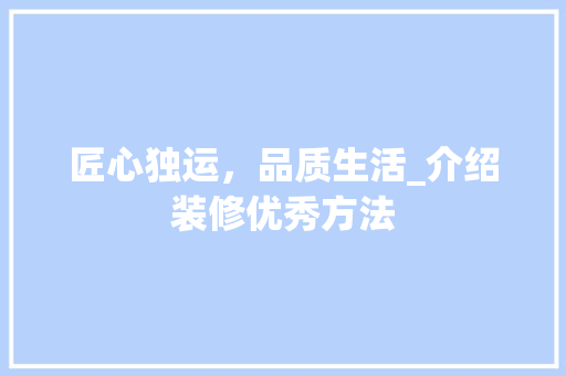 匠心独运，品质生活_介绍装修优秀方法 公共建筑设计